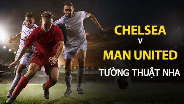Nhận định trận đấu NHA: Chelsea vs Man United